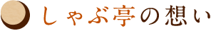 しゃぶ亭の想い