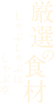 厳選の食材 しゃぶしゃぶはしゃぶ亭