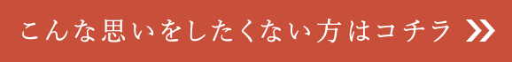 こんな思いをしたくない方はコチラ