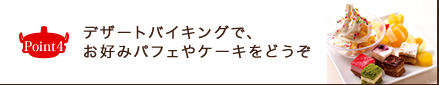 Point4 デザートバイキングで、 お好みパフェやケーキをどうぞ