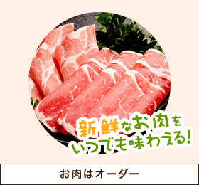 新鮮なお肉を いつでも味わえる！ お肉はオーダー